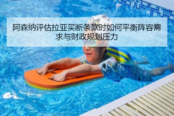 阿森纳评估拉亚买断条款时如何平衡阵容需求与财政规划压力