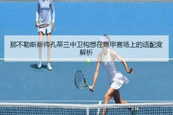 那不勒斯新帅孔蒂三中卫构想在意甲赛场上的适配度解析（kaiyun）