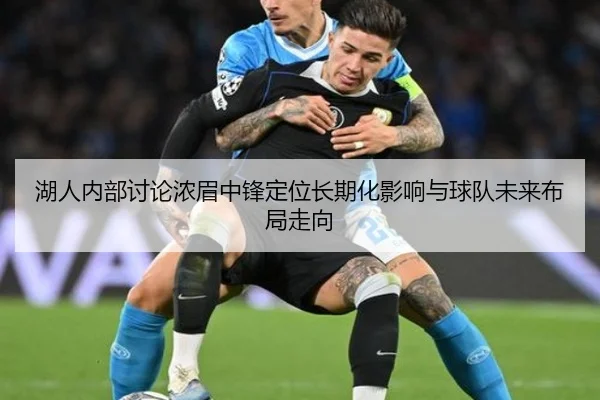 湖人内部讨论浓眉中锋定位长期化影响与球队未来布局走向