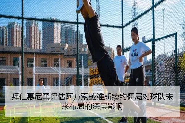 拜仁慕尼黑评估阿方索戴维斯续约僵局对球队未来布局的深层影响 - kaiyun