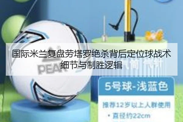 国际米兰复盘劳塔罗绝杀背后定位球战术细节与制胜逻辑 - kaiyun