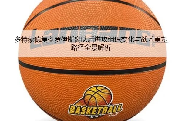 多特蒙德复盘罗伊斯离队后进攻组织变化与战术重塑路径全景解析 - kaiyun