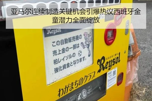 亚马尔连续制造关键机会引爆热议西班牙金童潜力全面绽放